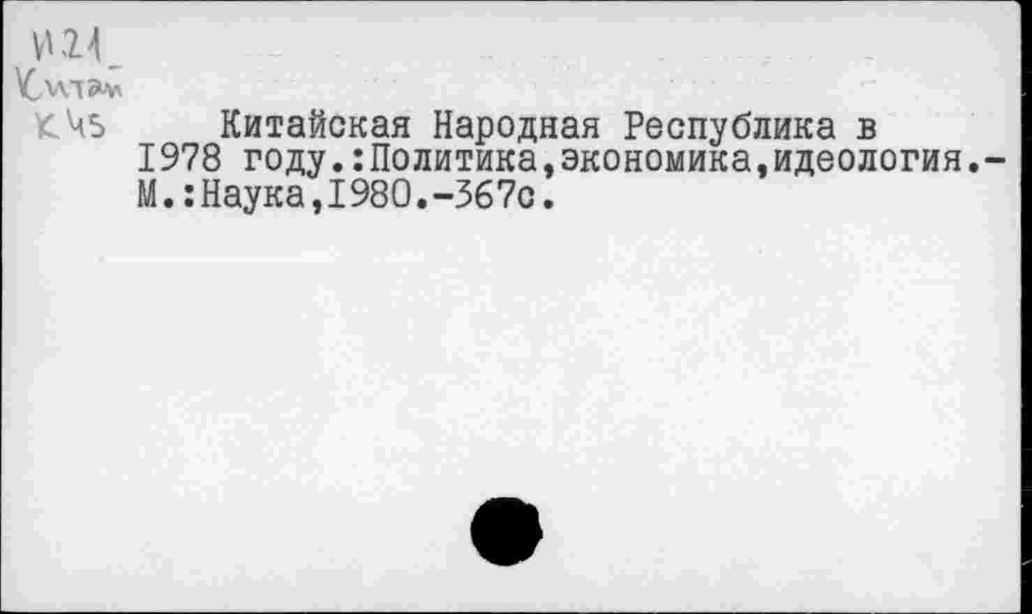 ﻿И 24
\С>лт^
<45 Китайская Народная Республика в
1978 году.:Политика,экономика,идеология.~ М.:Наука,1980.-367с.